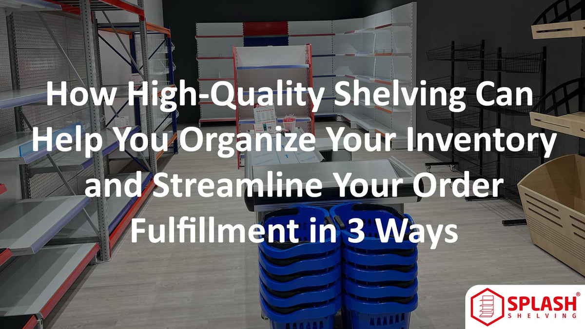 How High-Quality Shelving Can Help You Organize Your Inventory and Streamline Your Order Fulfillment in 3 Ways